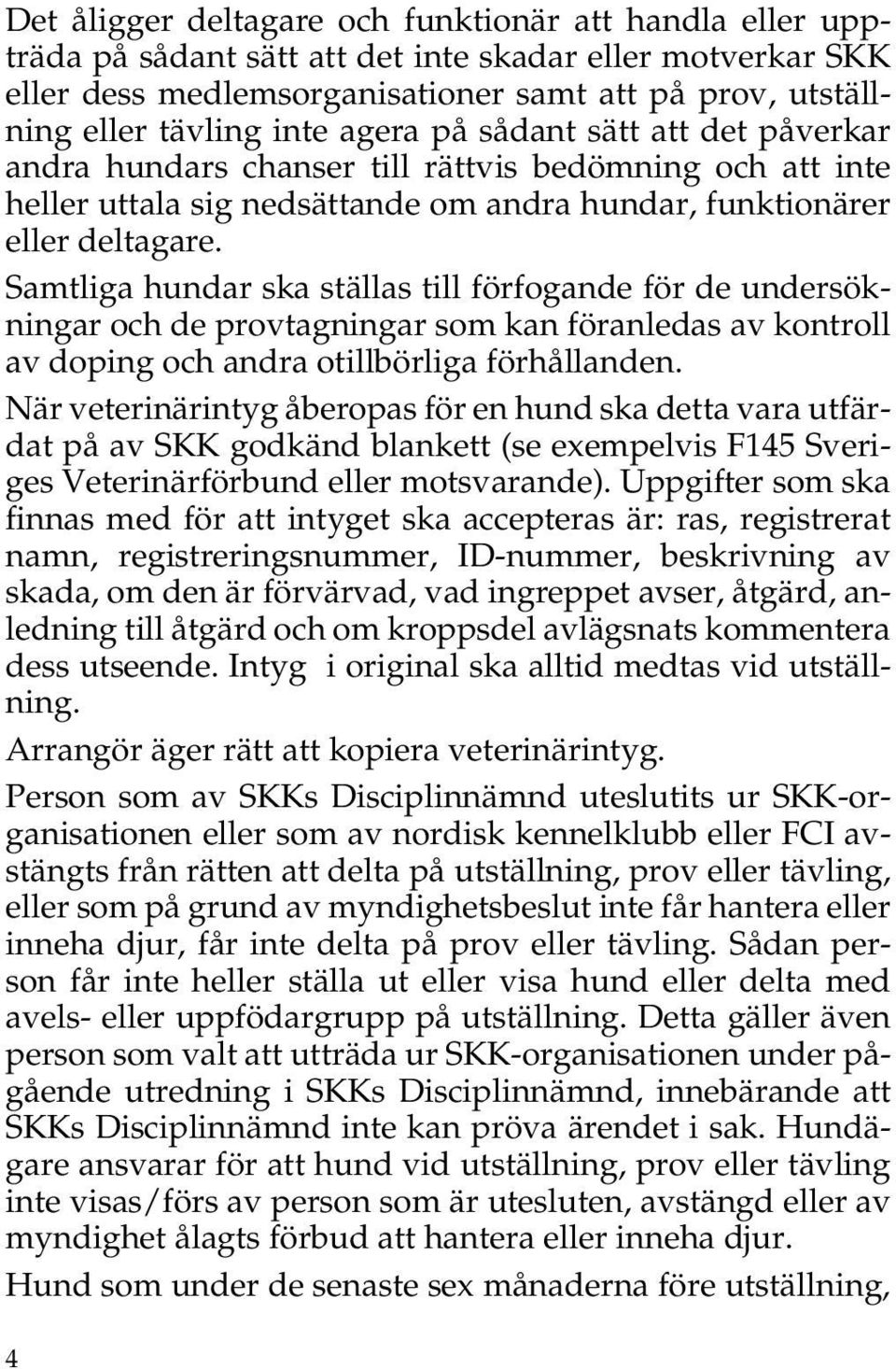 Samtliga hundar ska ställas till förfogande för de undersökningar och de provtagningar som kan föranledas av kontroll av doping och andra otillbörliga förhållanden.