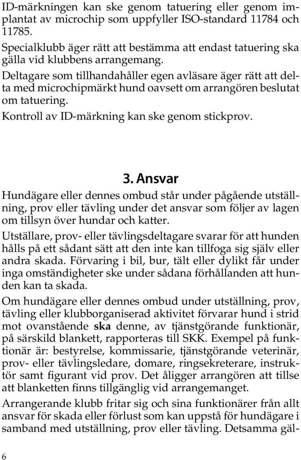 Deltagare som tillhandahåller egen avläsare äger rätt att delta med microchipmärkt hund oavsett om arrangören beslutat om tatuering. Kontroll av ID-märkning kan ske genom stickprov. 3.