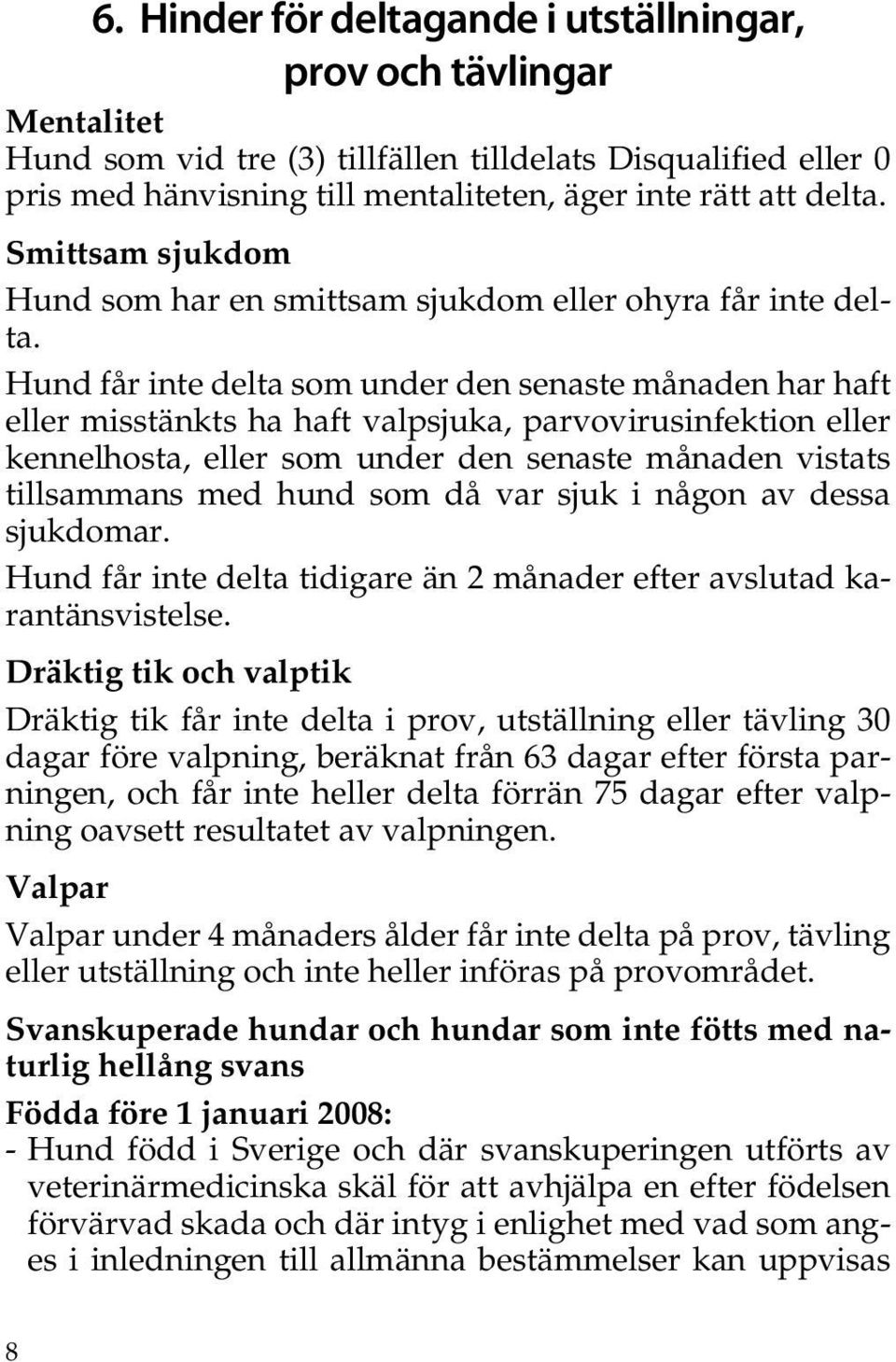 Hund får inte delta som under den senaste månaden har haft eller misstänkts ha haft valpsjuka, parvovirusinfektion eller kennelhosta, eller som under den senaste månaden vistats tillsammans med hund