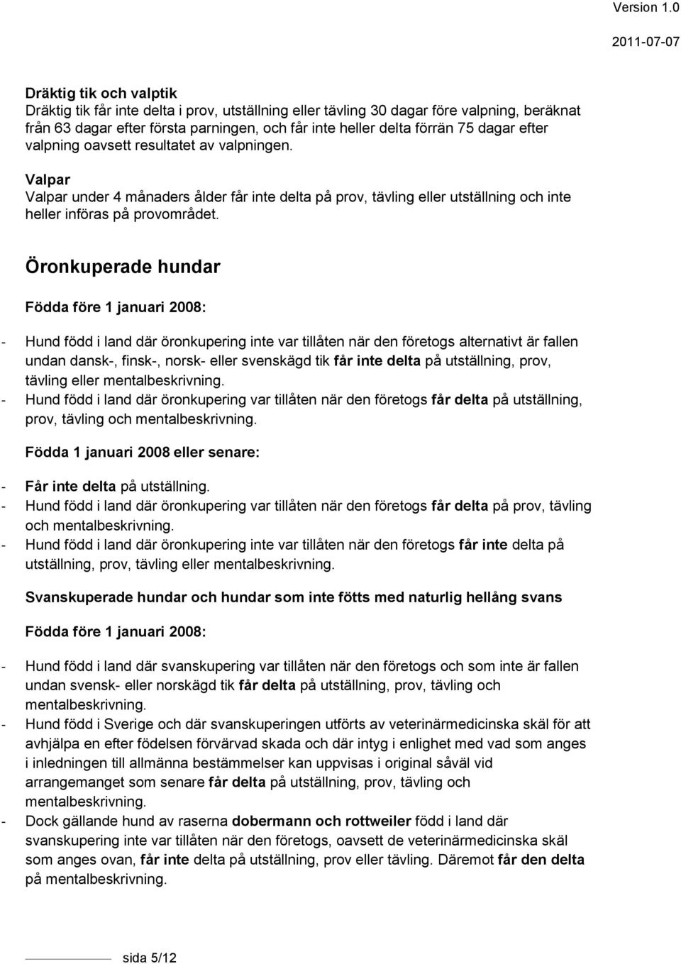 Öronkuperade hundar Födda före 1 januari 2008: - Hund född i land där öronkupering inte var tillåten när den företogs alternativt är fallen undan dansk-, finsk-, norsk- eller svenskägd tik får inte