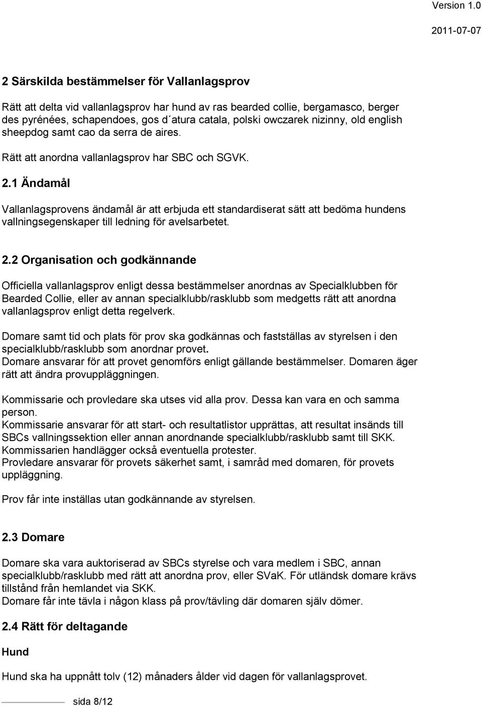 1 Ändamål Vallanlagsprovens ändamål är att erbjuda ett standardiserat sätt att bedöma hundens vallningsegenskaper till ledning för avelsarbetet. 2.