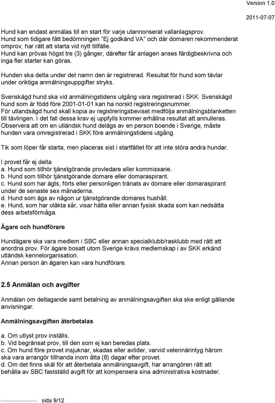 Hund kan prövas högst tre (3) gånger, därefter får anlagen anses färdigbeskrivna och inga fler starter kan göras. Hunden ska delta under det namn den är registrerad.