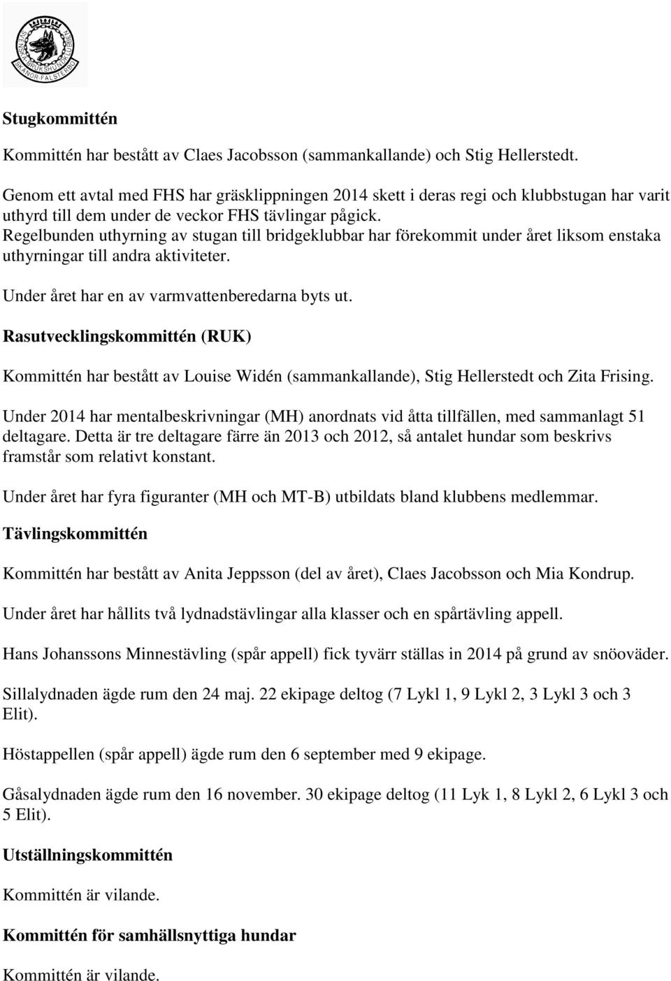 Regelbunden uthyrning av stugan till bridgeklubbar har förekommit under året liksom enstaka uthyrningar till andra aktiviteter. Under året har en av varmvattenberedarna byts ut.