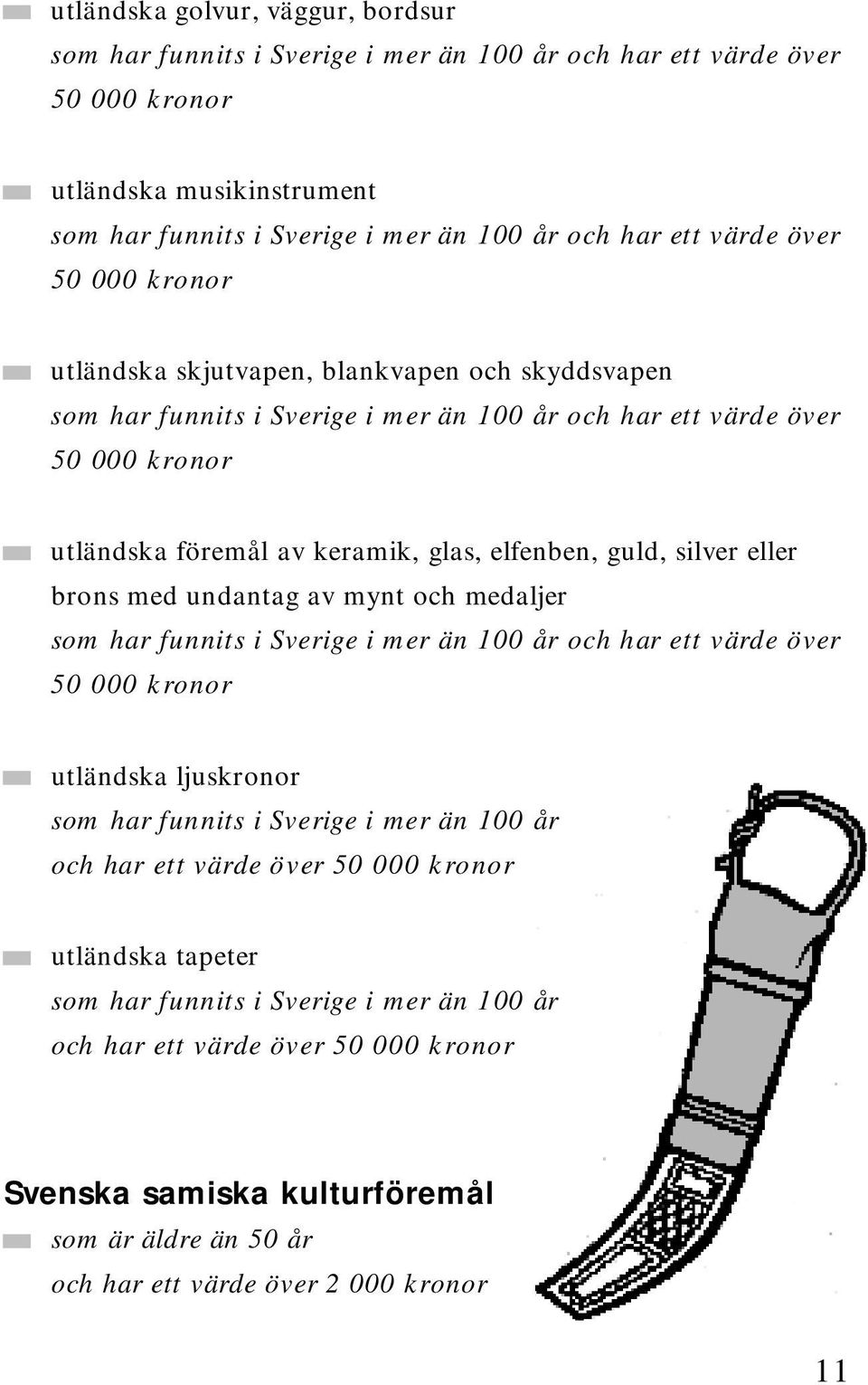 silver eller brons med undantag av mynt och medaljer som har funnits i Sverige i mer än 100 år och har ett värde över 50 000 kronor utländska ljuskronor som har funnits i Sverige i mer än 100 år och