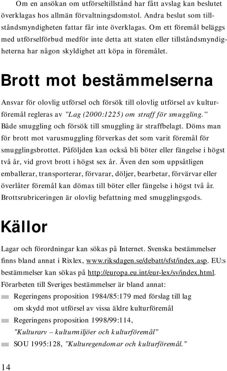 Brott mot bestämmelserna Ansvar för olovlig utförsel och försök till olovlig utförsel av kulturföremål regleras av Lag (2000:1225) om straff för smuggling.