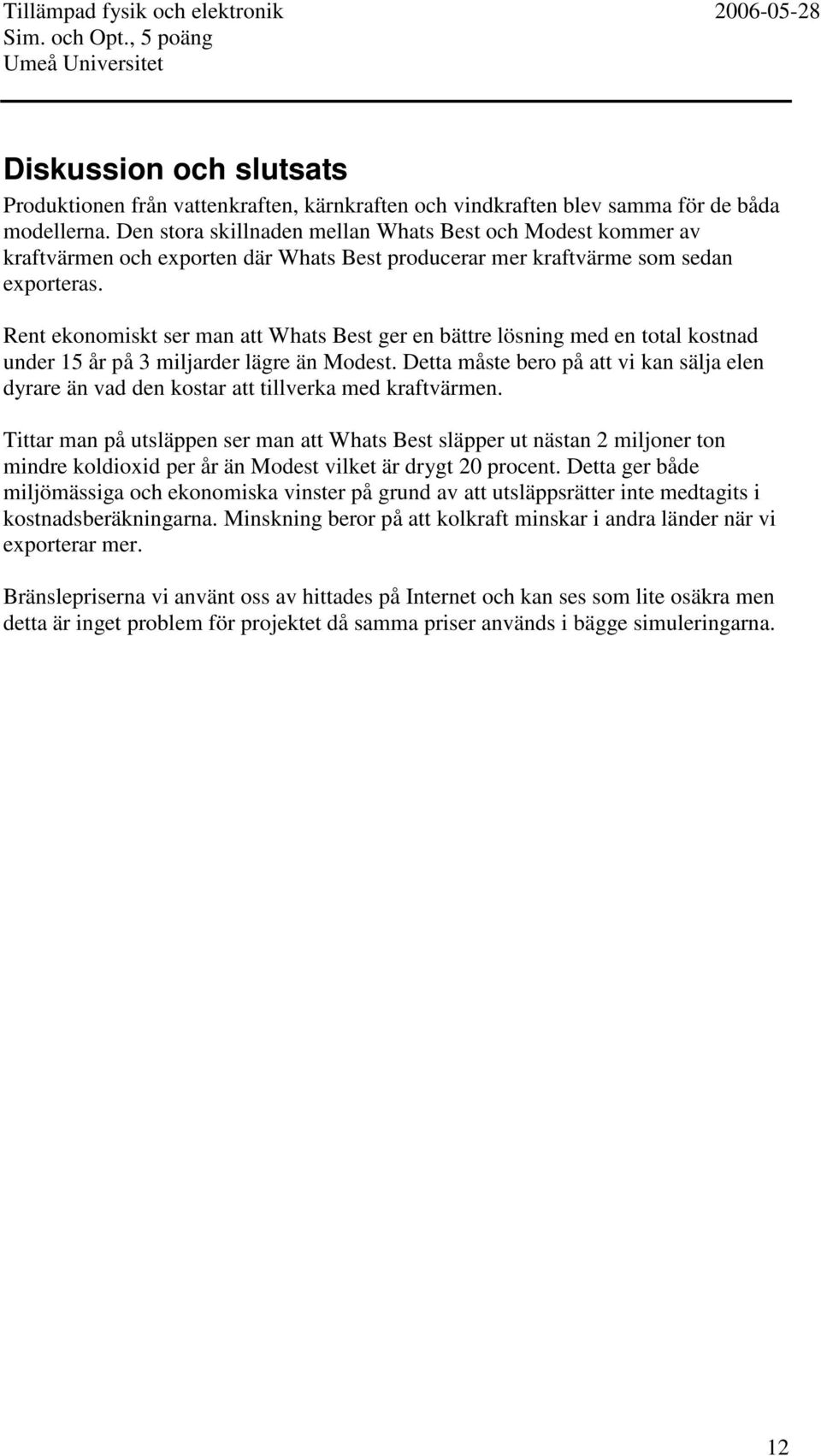 Rent ekonomiskt ser man att Whats Best ger en bättre lösning med en total kostnad under 15 år på 3 miljarder lägre än Modest.