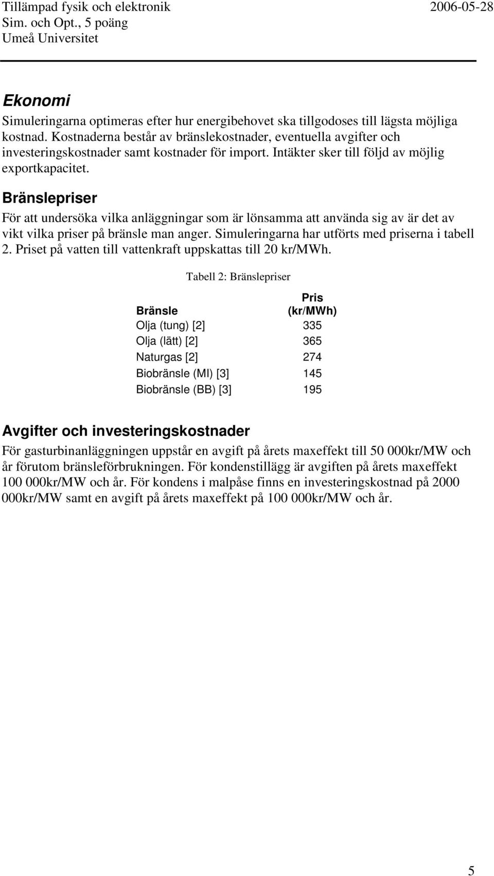 Bränslepriser För att undersöka vilka anläggningar som är lönsamma att använda sig av är det av vikt vilka priser på bränsle man anger. Simuleringarna har utförts med priserna i tabell 2.