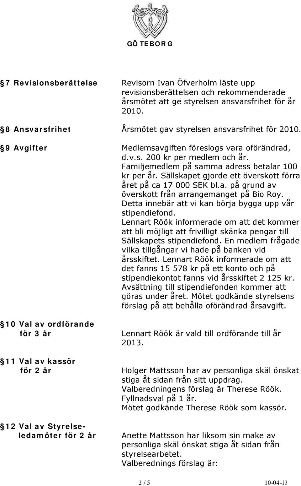 Familjemedlem på samma adress betalar 100 kr per år. Sällskapet gjorde ett överskott förra året på ca 17 000 SEK bl.a. på grund av överskott från arrangemanget på Bio Roy.