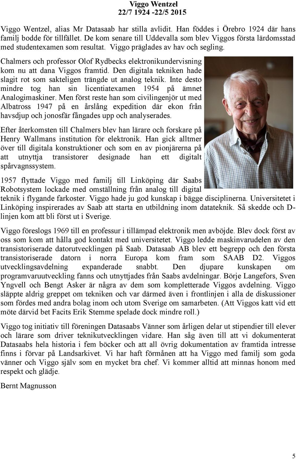Chalmers och professor Olof Rydbecks elektronikundervisning kom nu att dana Viggos framtid. Den digitala tekniken hade slagit rot som sakteligen trängde ut analog teknik.