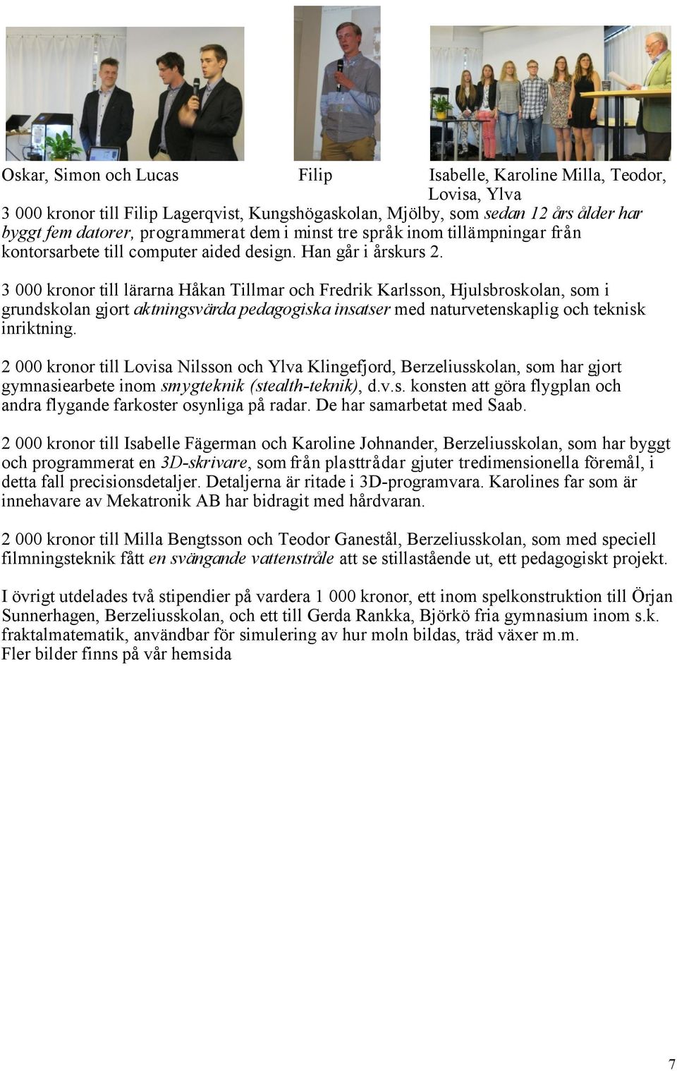 3 000 kronor till lärarna Håkan Tillmar och Fredrik Karlsson, Hjulsbroskolan, som i grundskolan gjort aktningsvärda pedagogiska insatser med naturvetenskaplig och teknisk inriktning.