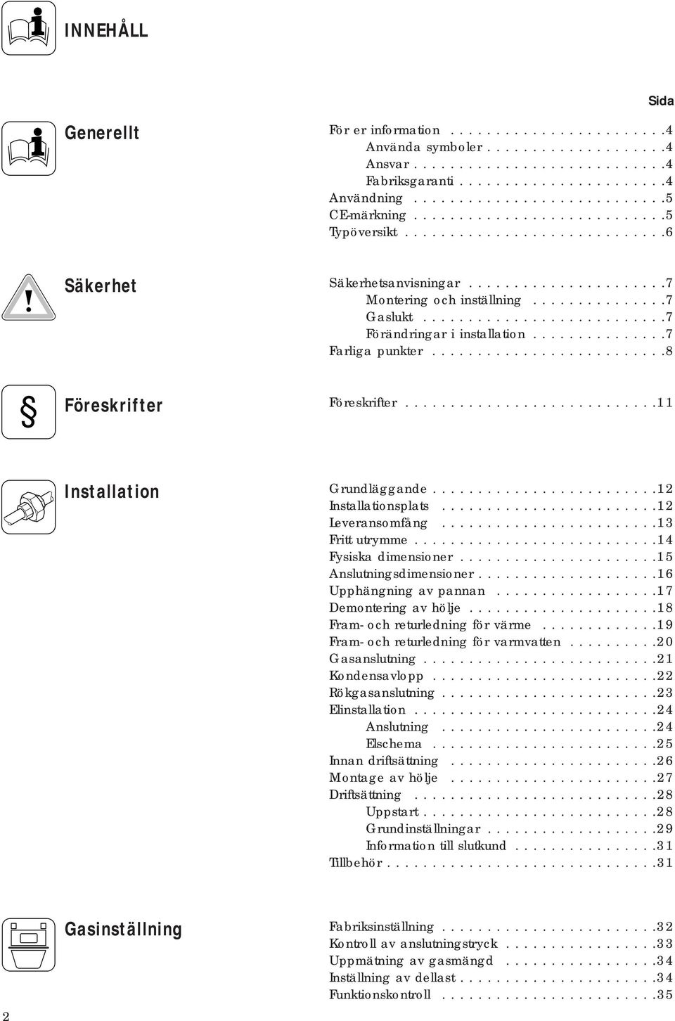 ..............7 Gaslukt...........................7 Förändringar i installation...............7 Farliga punkter..........................8 Föreskrifter............................11 Installation Grundläggande.