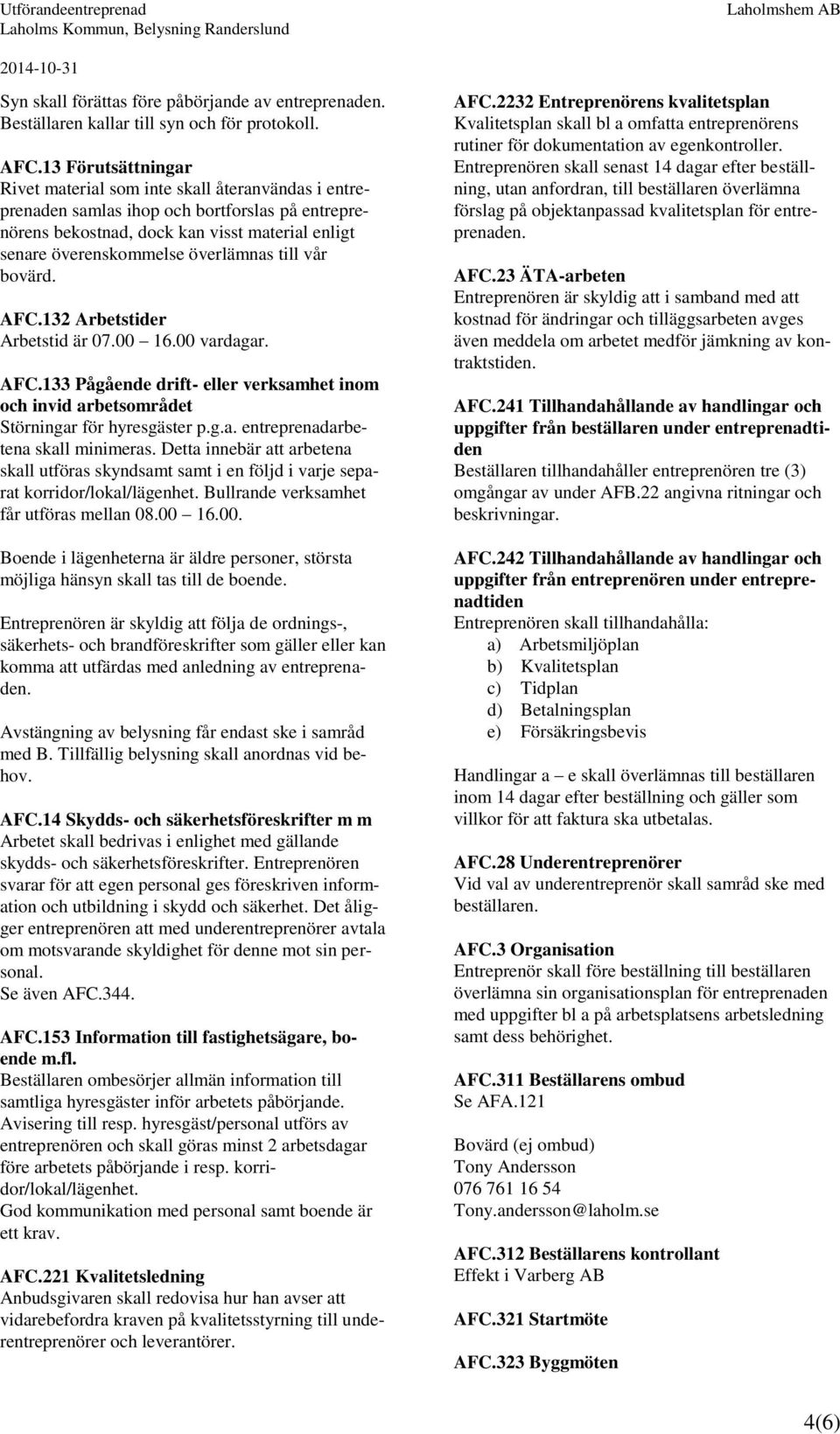 till vår bovärd. AFC.132 Arbetstider Arbetstid är 07.00 16.00 vardagar. AFC.133 Pågående drift- eller verksamhet inom och invid arbetsområdet Störningar för hyresgäster p.g.a. entreprenadarbetena skall minimeras.