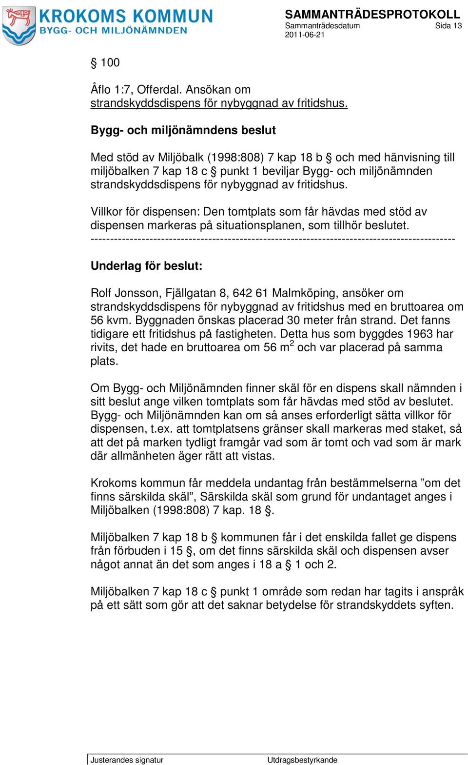 fritidshus. Villkor för dispensen: Den tomtplats som får hävdas med stöd av dispensen markeras på situationsplanen, som tillhör beslutet.