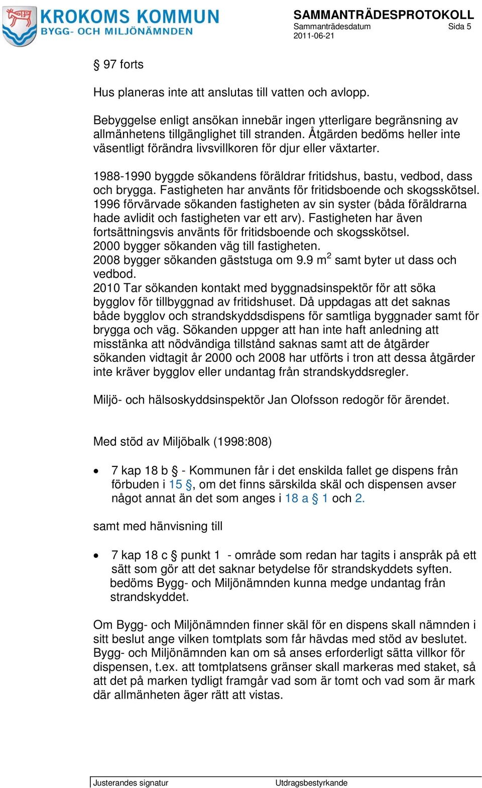 Fastigheten har använts för fritidsboende och skogsskötsel. 1996 förvärvade sökanden fastigheten av sin syster (båda föräldrarna hade avlidit och fastigheten var ett arv).