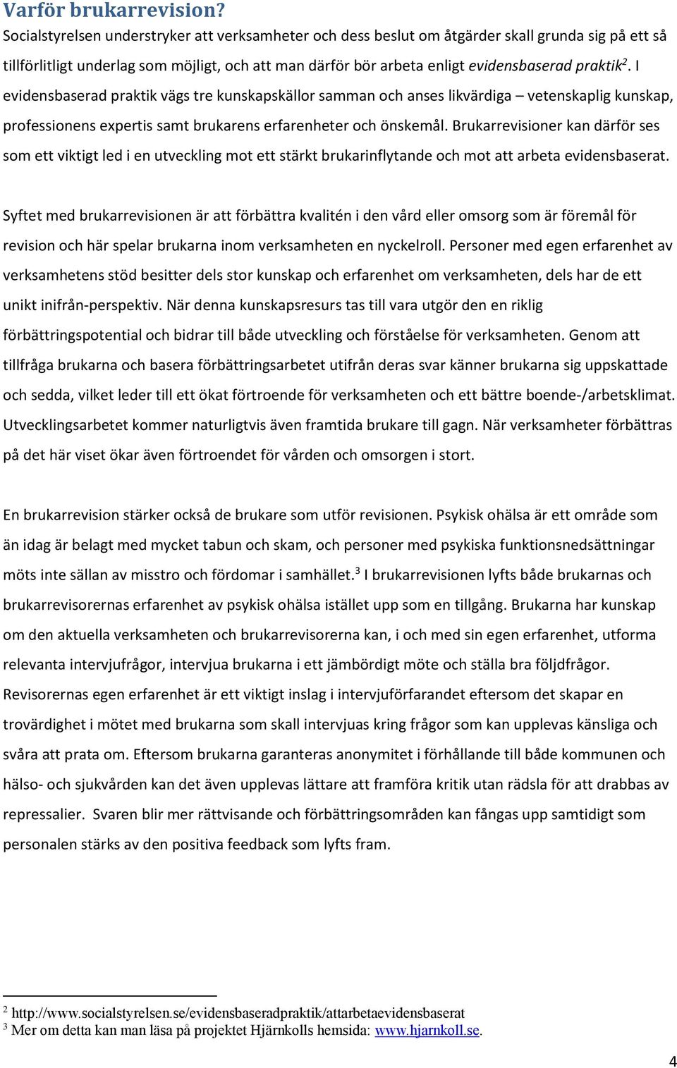 I evidensbaserad praktik vägs tre kunskapskällor samman och anses likvärdiga vetenskaplig kunskap, professionens expertis samt brukarens erfarenheter och önskemål.
