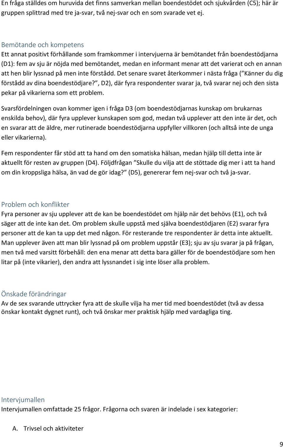 varierat och en annan att hen blir lyssnad på men inte förstådd. Det senare svaret återkommer i nästa fråga ( Känner du dig förstådd av dina boendestödjare?