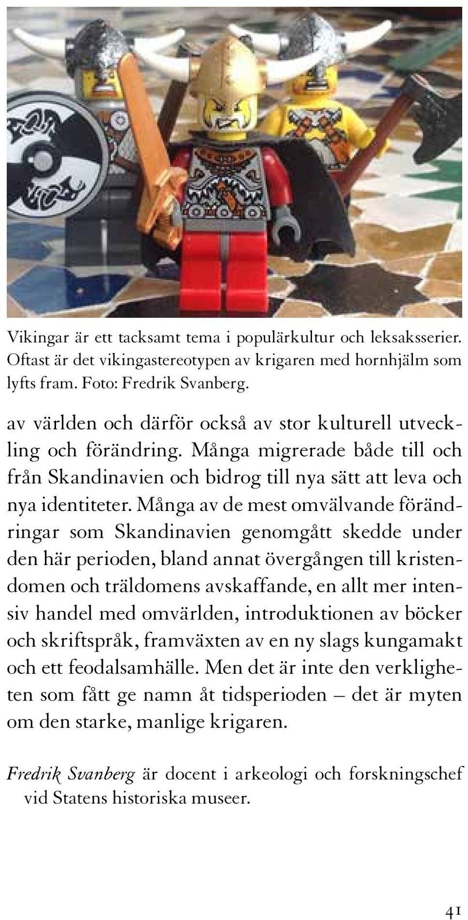 Många av de mest omvälvande förändringar som Skandinavien genomgått skedde under den här perioden, bland annat övergången till kristendomen och träldomens avskaffande, en allt mer intensiv handel med