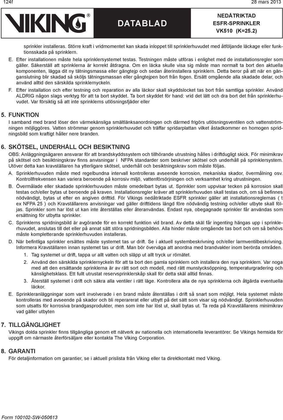 Om en läcka skulle visa sig måste man normalt ta bort den aktuella komponenten, lägga dit ny tätningsmassa eller gängtejp och sedan återinstallera sprinklern.