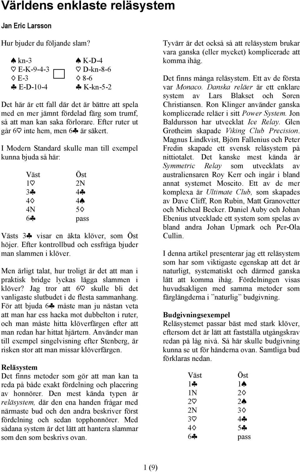 Efter ruter ut går 6h inte hem, men är säkert. I Modern Standard skulle man till exempel kunna bjuda så här: 4c 4s 5d s visar en äkta klöver, som höjer.