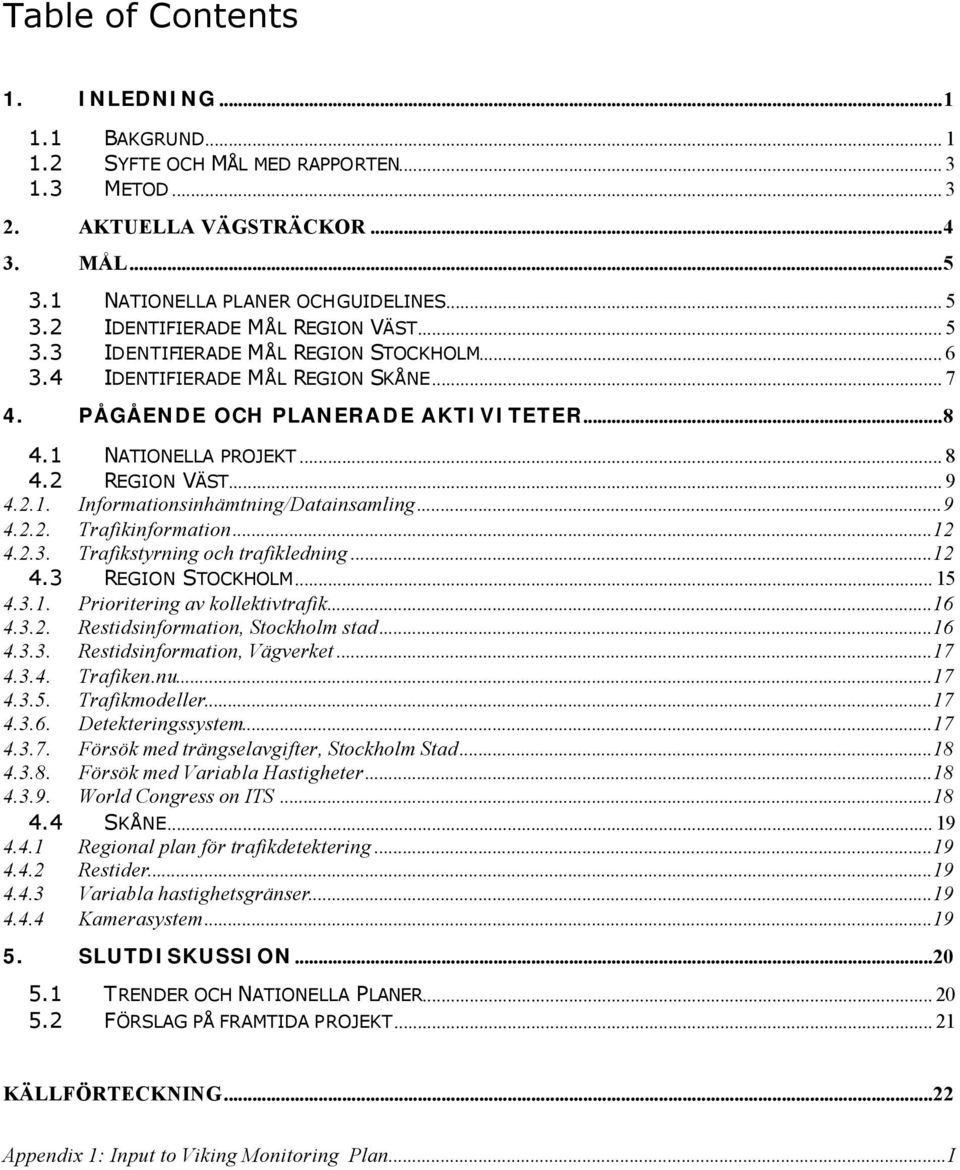 2 REGION VÄST... 9 4.2.1. Informationsinhämtning/Datainsamling...9 4.2.2. Trafikinformation...12 4.2.3. Trafikstyrning och trafikledning...12 4.3 REGION STOCKHOLM... 15 4.3.1. Prioritering av kollektivtrafik.