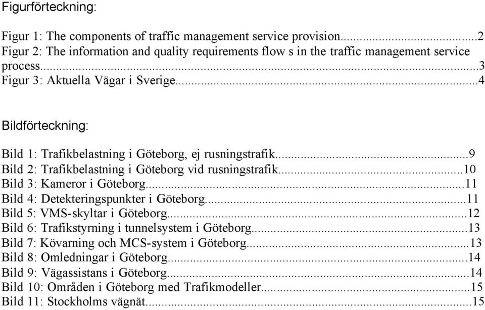 ..10 Bild 3: Kameror i Göteborg...11 Bild 4: Detekteringspunkter i Göteborg...11 Bild 5: VMS-skyltar i Göteborg...12 Bild 6: Trafikstyrning i tunnelsystem i Göteborg.