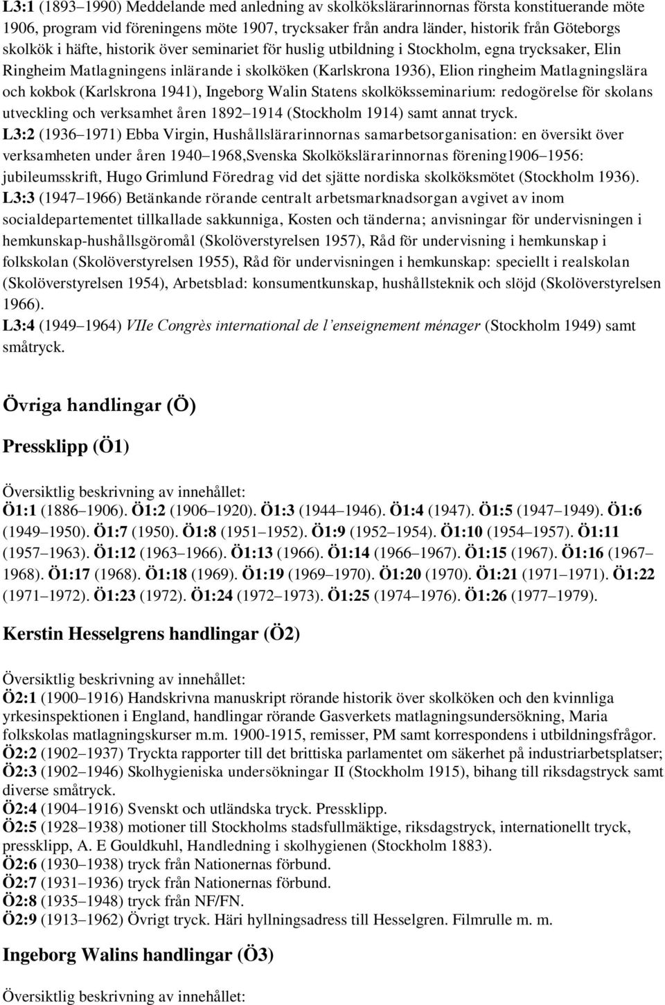 (Karlskrona 1941), Ingeborg Walin Statens skolköksseminarium: redogörelse för skolans utveckling och verksamhet åren 1892 1914 (Stockholm 1914) samt annat tryck.