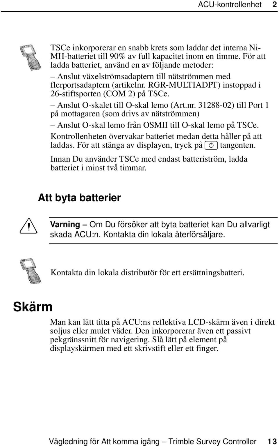 Anslut O-skalet till O-skal lemo (Art.nr. 31288-02) till Port 1 på mottagaren (som drivs av nätströmmen) Anslut O-skal lemo från OSMII till O-skal lemo på TSCe.