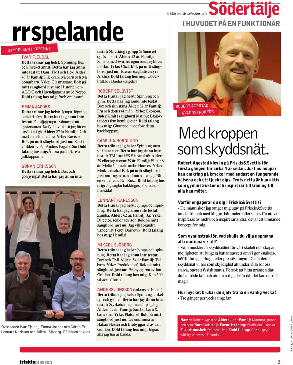 Bok på mitt sängbord just nu: Historien om AC/DC och Huvudjägarna av Jo Nesbö. Dold talang hos mig: Problemlösare! emma jacobs Detta tränar jag helst: Jympa, löpning och cirkefys.