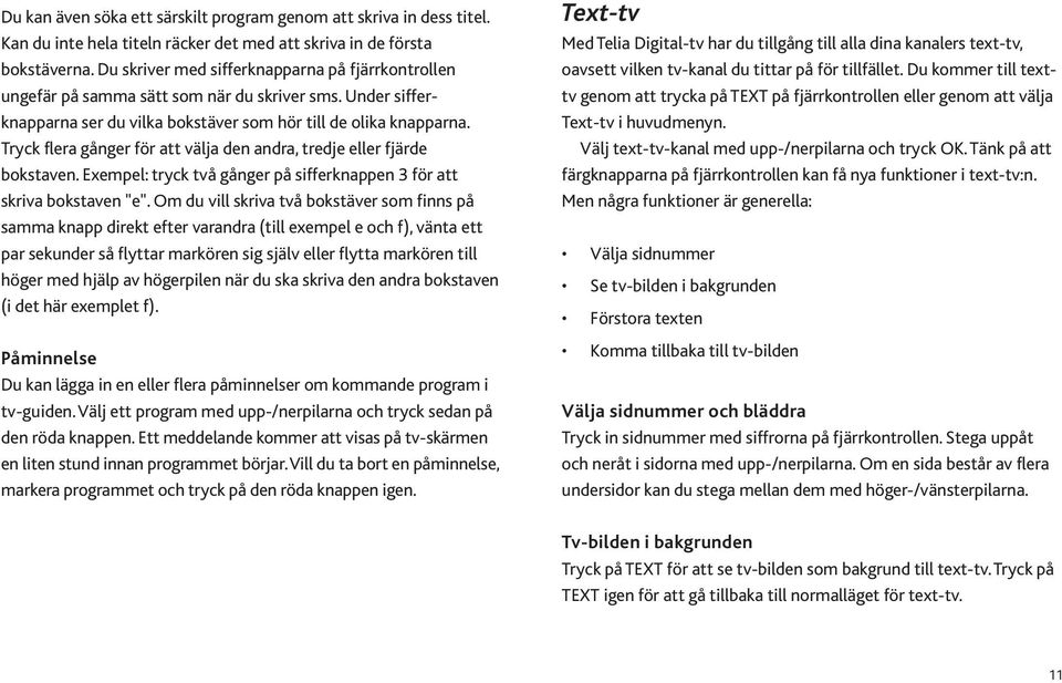 Tryck flera gånger för att välja den andra, tredje eller fjärde bokstaven. Exempel: tryck två gånger på sifferknappen 3 för att skriva bokstaven "e".