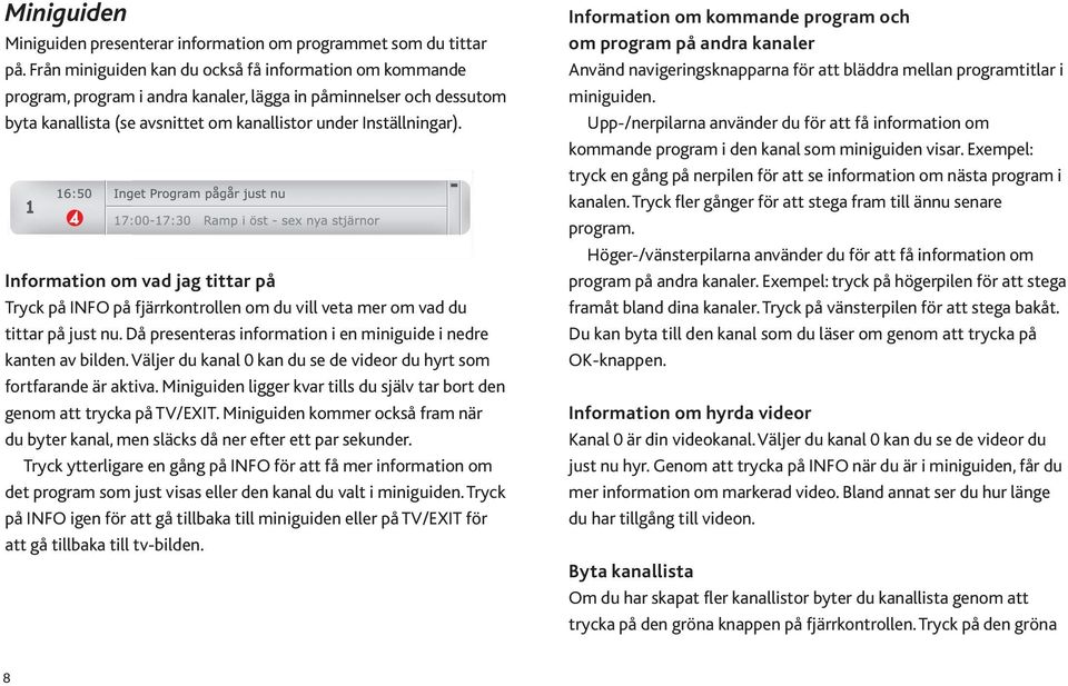 Information om vad jag tittar på Tryck på INFO på fjärrkontrollen om du vill veta mer om vad du tittar på just nu. Då presenteras information i en miniguide i nedre kanten av bilden.