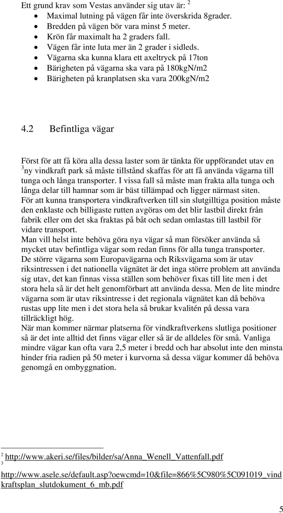 2 Befintliga vägar Först för att få köra alla dessa laster som är tänkta för uppförandet utav en 3 ny vindkraft park så måste tillstånd skaffas för att få använda vägarna till tunga och långa