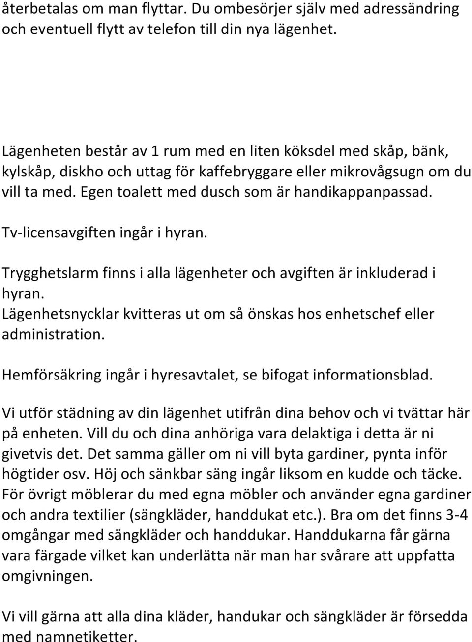 Tv-licensavgiften ingår i hyran. Trygghetslarm finns i alla lägenheter och avgiften är inkluderad i hyran. Lägenhetsnycklar kvitteras ut om så önskas hos enhetschef eller administration.