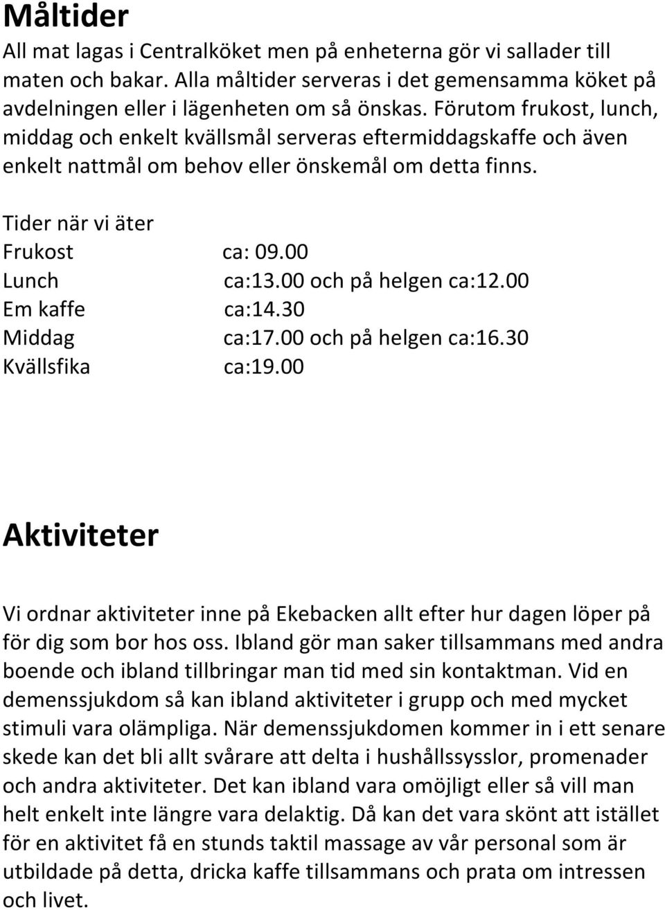 00 och på helgen ca:12.00 Em kaffe ca:14.30 Middag ca:17.00 och på helgen ca:16.30 Kvällsfika ca:19.