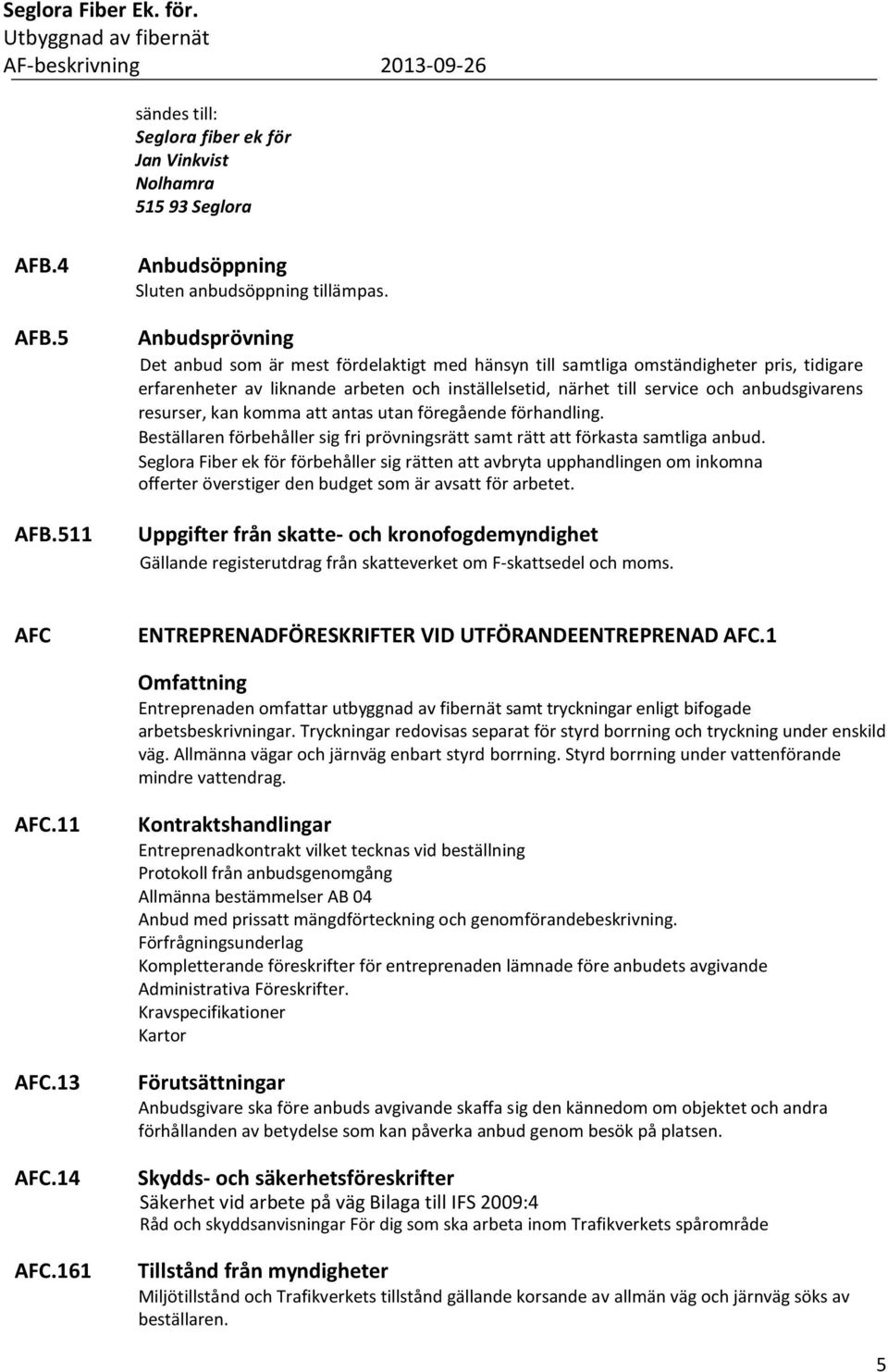 resurser, kan komma att antas utan föregående förhandling. Beställaren förbehåller sig fri prövningsrätt samt rätt att förkasta samtliga anbud.