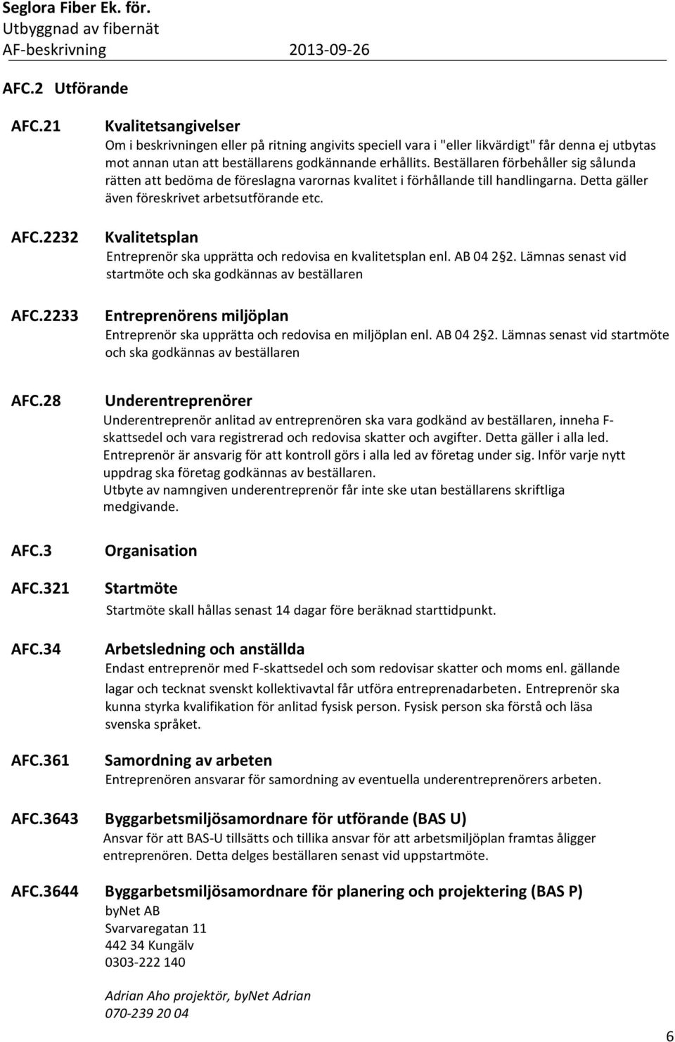 Beställaren förbehåller sig sålunda rätten att bedöma de föreslagna varornas kvalitet i förhållande till handlingarna. Detta gäller även föreskrivet arbetsutförande etc.