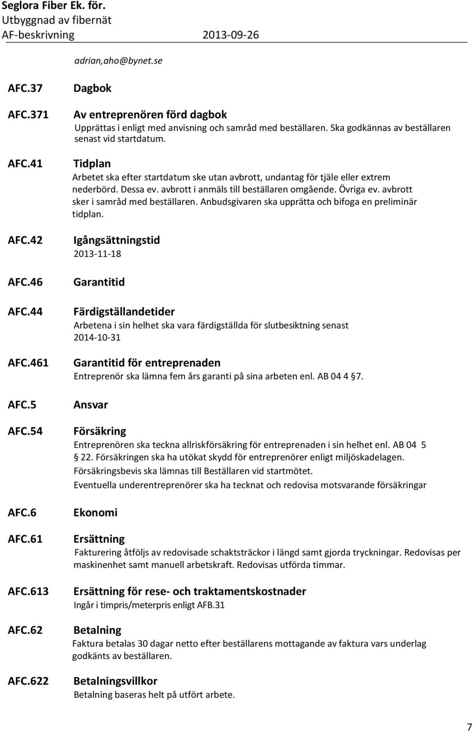 Tidplan Arbetet ska efter startdatum ske utan avbrott, undantag för tjäle eller extrem nederbörd. Dessa ev. avbrott i anmäls till beställaren omgående. Övriga ev.