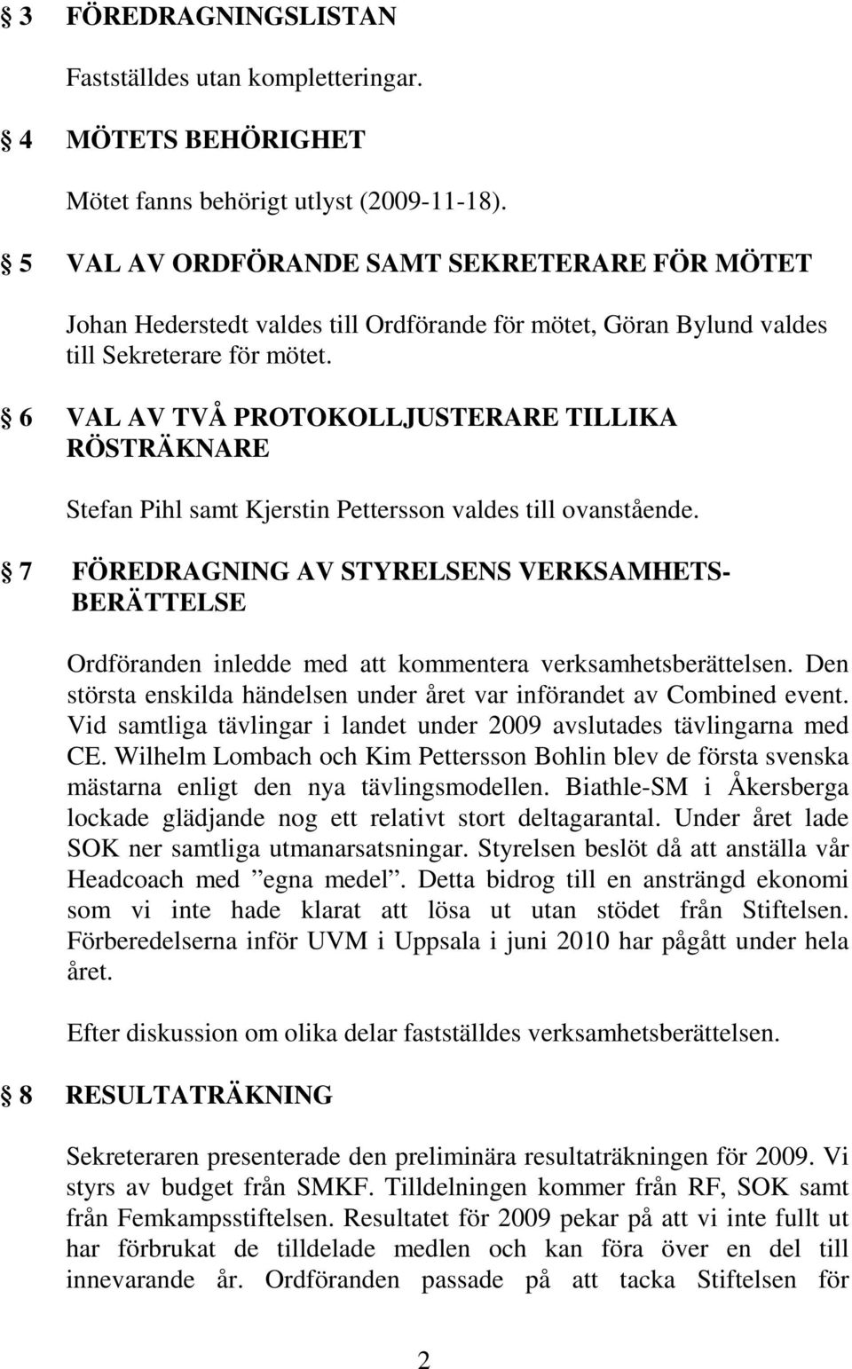 6 VAL AV TVÅ PROTOKOLLJUSTERARE TILLIKA RÖSTRÄKNARE Stefan Pihl samt Kjerstin Pettersson valdes till ovanstående.