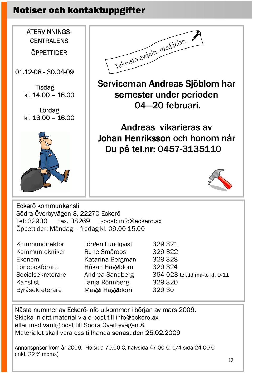 nr: 0457-3135110 Eckerö kommunkansli Södra Överbyvägen 8, 22270 Eckerö Tel: 32930 Fax. 38269 E-post: info@eckero.ax Öppettider: Måndag fredag kl. 09.00-15.