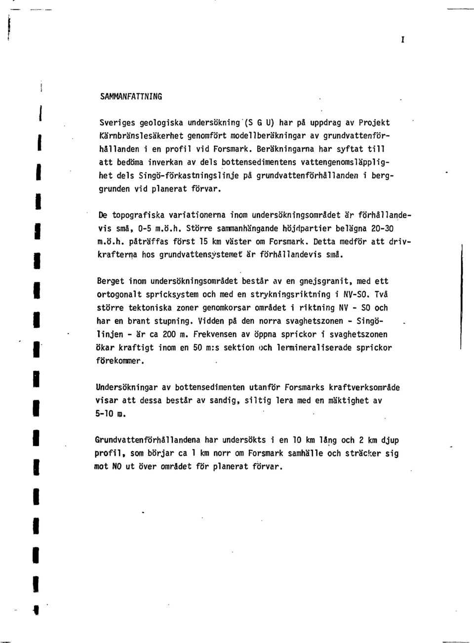 De tpgrafska varatnerna nm undersöknngsmrådet är förhållandevs små, -5 m.ö.h. Större sammanhängande höjdparter belägna - m.ö.h. påträffas först 5 km väster m Fcrsmark.