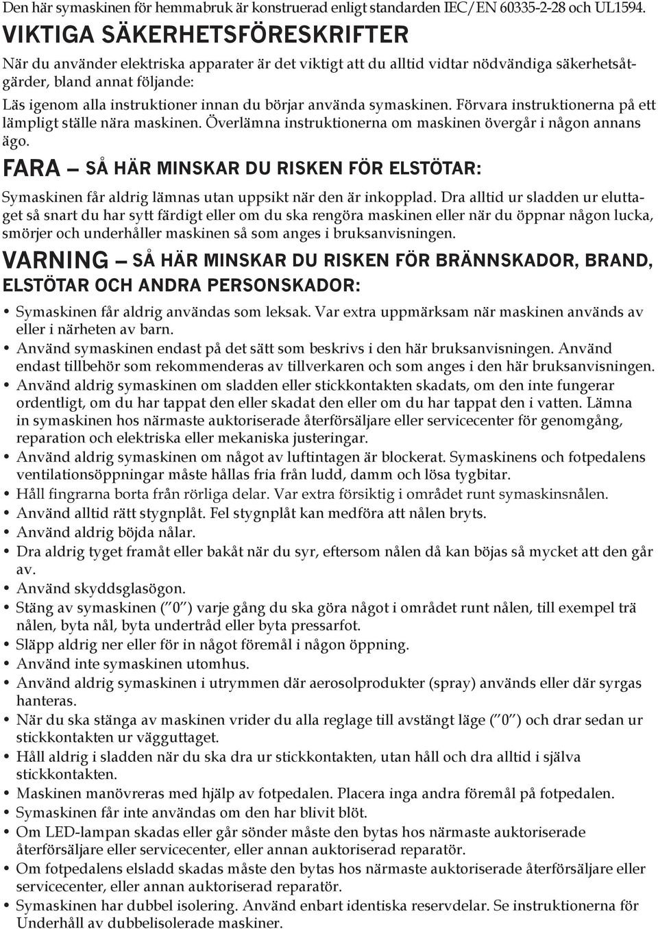 börjar använda symaskinen. Förvara instruktionerna på ett lämpligt ställe nära maskinen. Överlämna instruktionerna om maskinen övergår i någon annans ägo.