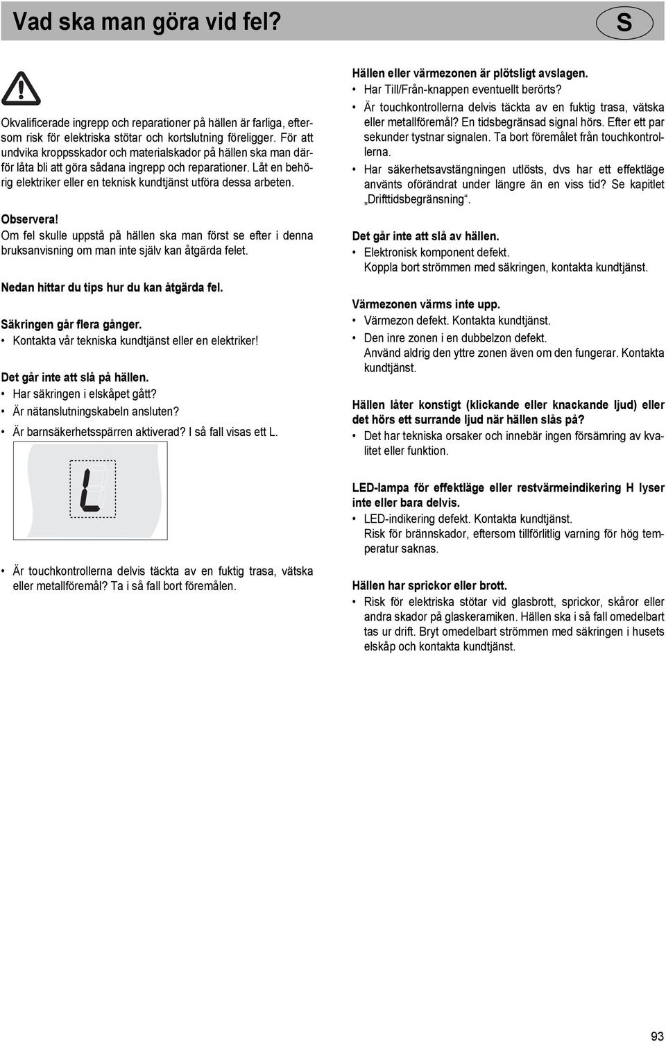 Observera! Om fel skulle uppstå på hällen ska man först se efter i denna bruksanvisning om man inte själv kan åtgärda felet. Nedan hittar du tips hur du kan åtgärda fel. äkringen går flera gånger.