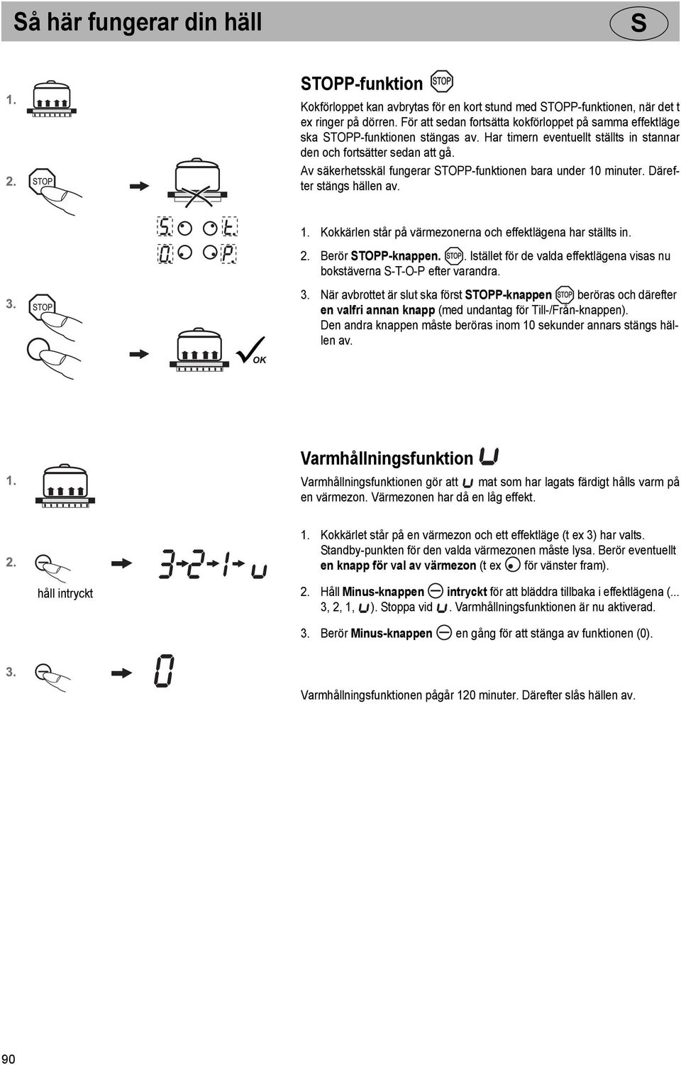 Av säkerhetsskäl fungerar TOPP-funktionen bara under 10 minuter. Därefter stängs hällen av. 1. Kokkärlen står på värmezonerna och effektlägena har ställts in. 2. Berör TOPP-knappen.