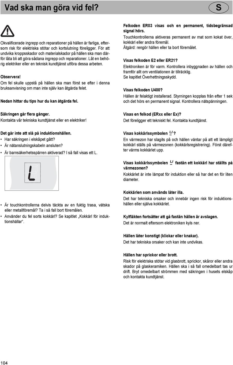Observera! Om fel skulle uppstå på hällen ska man först se efter i denna bruksanvisning om man inte själv kan åtgärda felet. Nedan hittar du tips hur du kan åtgärda fel.