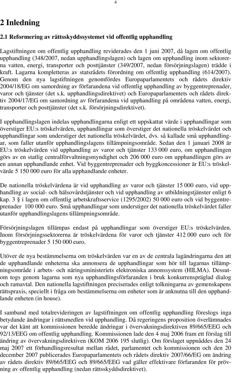 upphandlingslagen) och lagen om upphandling inom sektorerna vatten, energi, transporter och posttjänster (349/2007, nedan försörjningslagen) trädde i kraft.
