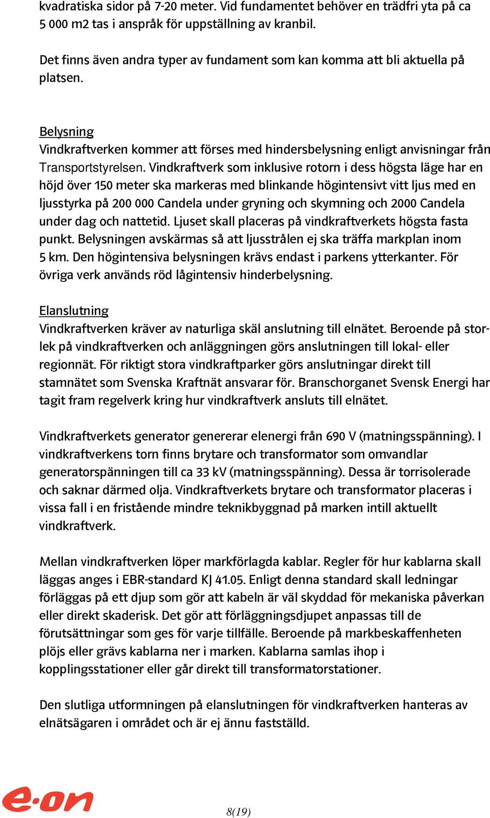 Vindkraftverk som inklusive rotorn i dess högsta läge har en höjd över 150 meter ska markeras med blinkande högintensivt vitt ljus med en ljusstyrka på 200 000 Candela under gryning och skymning och