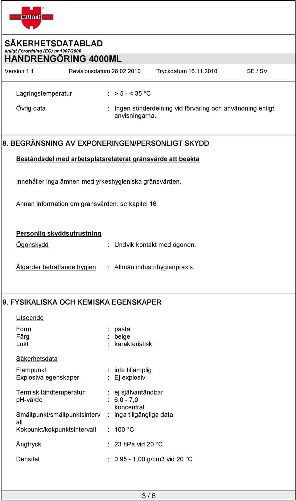 Annan information om gränsvärden: se kapitel 16 Personlig skyddsutrustning Ögonskydd : Undvik kontakt med ögonen. Åtgärder beträffande hygien : Allmän industrihygienpraxis. 9.