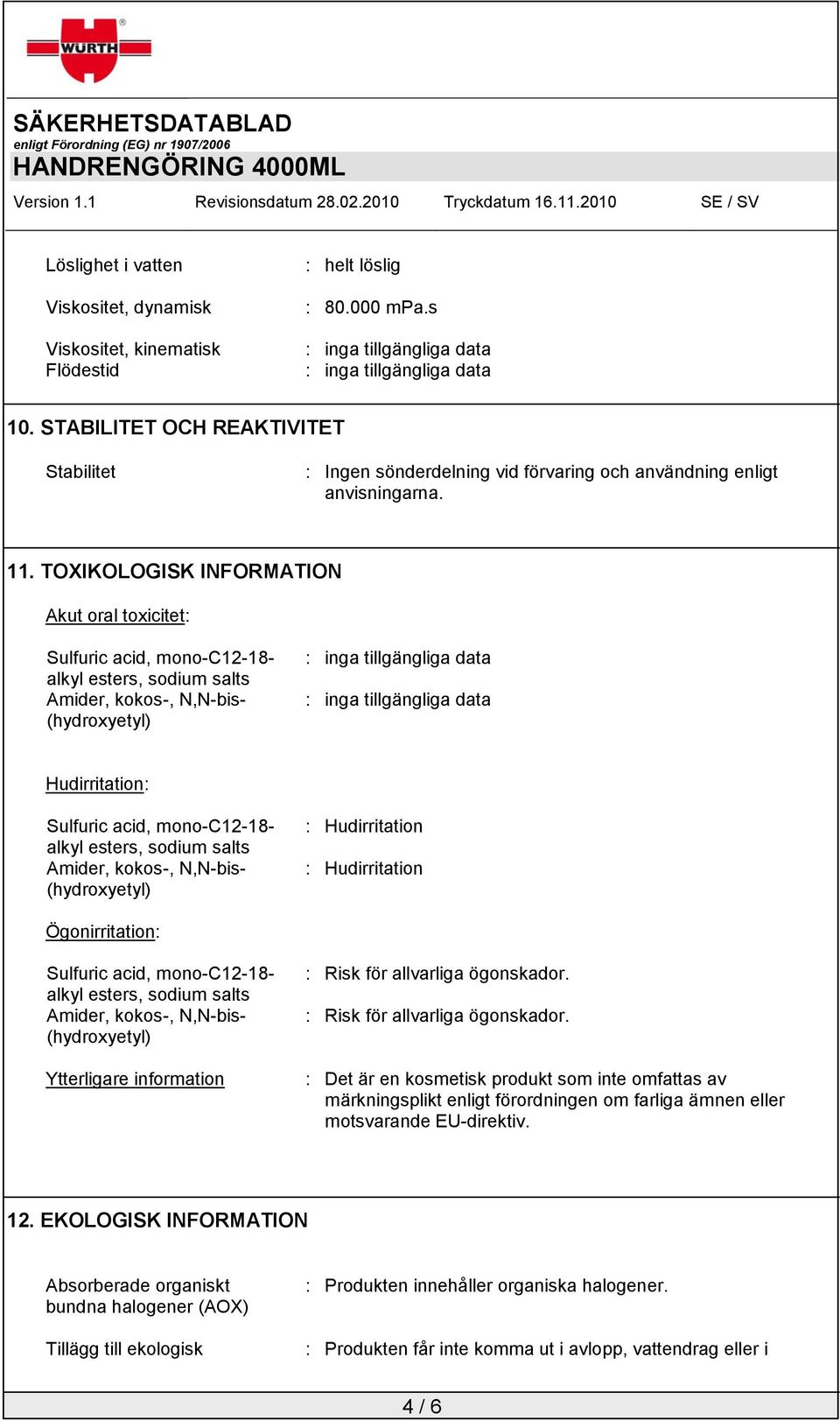 TOXIKOLOGISK INFORMATION Akut oral toxicitet: Sulfuric acid, mono-c12-18- Amider, kokos-, N,N-bis- Hudirritation: Sulfuric acid, mono-c12-18- Amider, kokos-, N,N-bis- : Hudirritation : Hudirritation