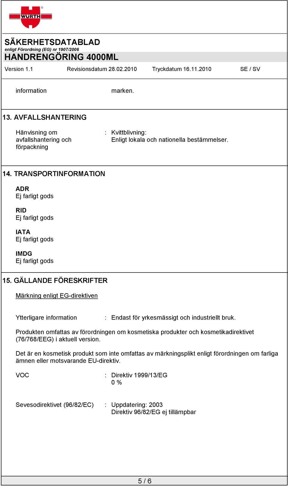 Produkten omfattas av förordningen om kosmetiska produkter och kosmetikadirektivet (76/768/EEG) i aktuell version.