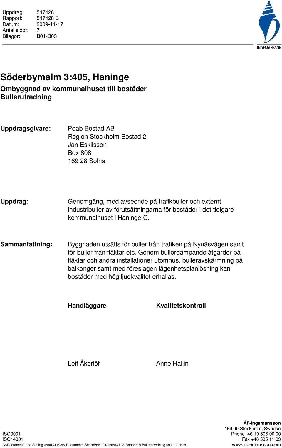 i Haninge C. Sammanfattning: Byggnaden utsätts för buller från trafiken på Nynäsvägen samt för buller från fläktar etc.