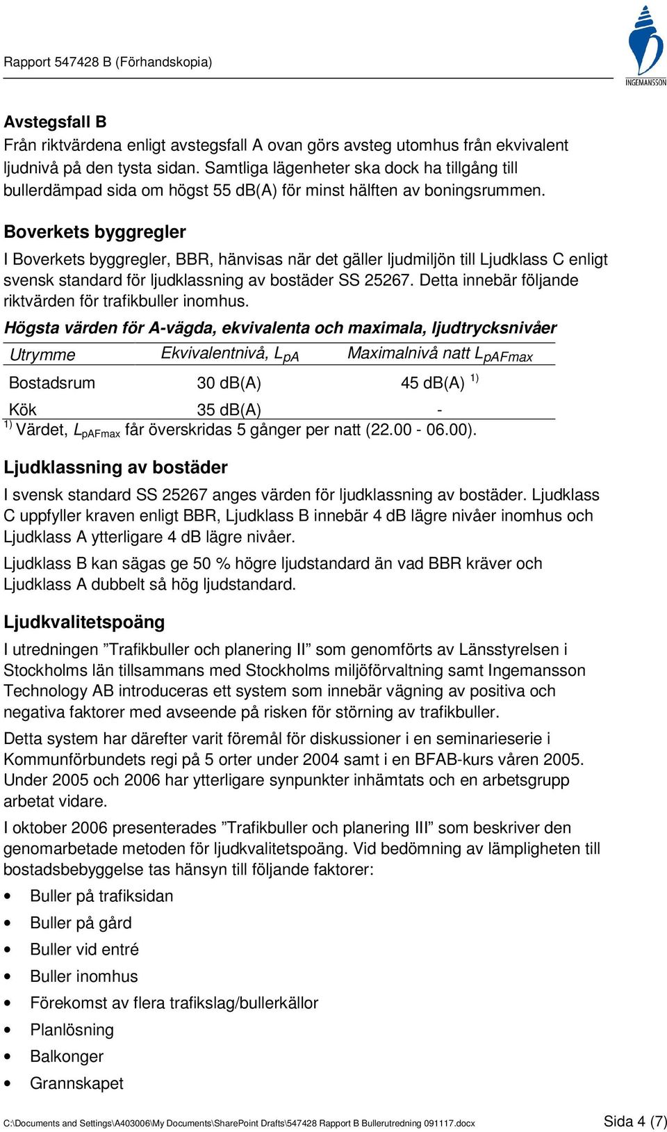 Boverkets byggregler I Boverkets byggregler, BBR, hänvisas när det gäller ljudmiljön till Ljudklass C enligt svensk standard för ljudklassning av bostäder SS 25267.